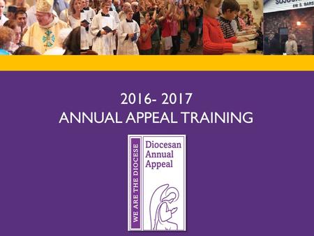 2016- 2017 ANNUAL APPEAL TRAINING. AGENDA for 2016 – 2017 Annual Appeal Training Welcome and Introduction This Year’s Theme Ways to Promote at your Parish.