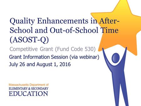 Quality Enhancements in After- School and Out-of-School Time (ASOST-Q) Competitive Grant (Fund Code 530) Grant Information Session (via webinar) July 26.