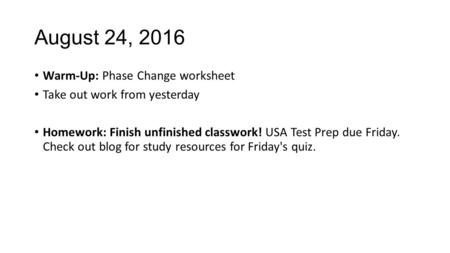 August 24, 2016 Warm-Up: Phase Change worksheet Take out work from yesterday Homework: Finish unfinished classwork! USA Test Prep due Friday. Check out.