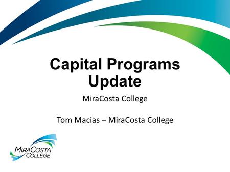 Capital Programs Update MiraCosta College Tom Macias – MiraCosta College.