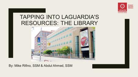 TAPPING INTO LAGUARDIA'S RESOURCES: THE LIBRARY By: Mike Rifino, SSM & Abdul Ahmed, SSM.