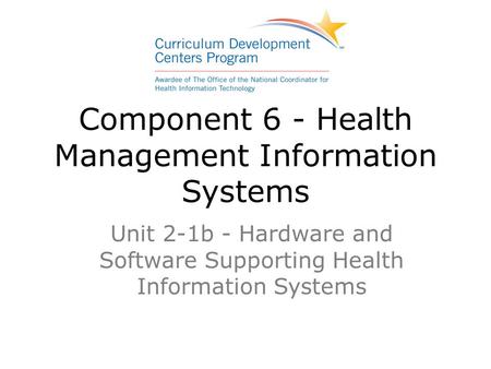 Component 6 - Health Management Information Systems Unit 2-1b - Hardware and Software Supporting Health Information Systems.