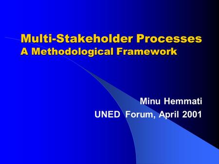 Multi-Stakeholder Processes A Methodological Framework Minu Hemmati UNED Forum, April 2001.