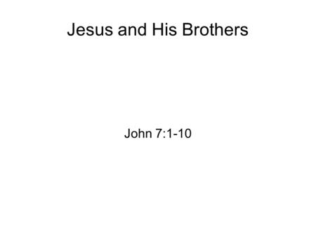 Jesus and His Brothers John 7:1-10. John 7 1 After these things Jesus walked in Galilee; for He did not want to walk in Judea, because the Jews sought.