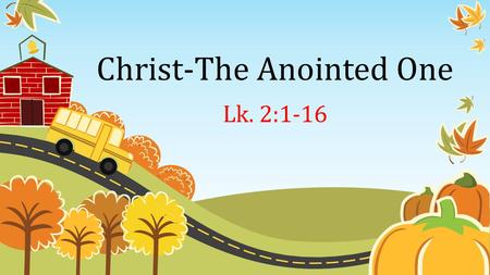 Christ-The Anointed One Lk. 2:1-16. 1 In those days Caesar Augustus issued a decree that a census should be taken of the entire Roman world. 2 (This was.