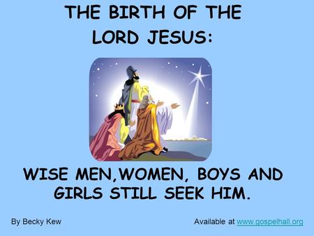 THE BIRTH OF THE LORD JESUS: WISE MEN,WOMEN, BOYS AND GIRLS STILL SEEK HIM. By Becky KewAvailable at