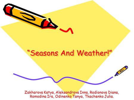 “Seasons And Weather!” Zakharova Katya, Aleksandrova Inna, Rodionova Diana, Romodina Ira, Odinenko Tanya, Tkachenko Julia.