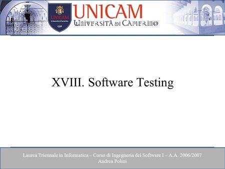 Laurea Triennale in Informatica – Corso di Ingegneria del Software I – A.A. 2006/2007 Andrea Polini XVIII. Software Testing.