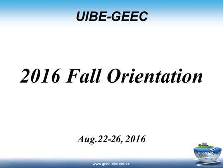 UIBE-GEEC 2016 Fall Orientation Aug.22-26, 2016