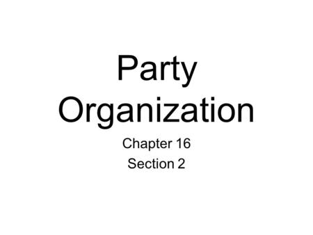 Party Organization Chapter 16 Section 2. Membership and Organization Local, state, and national parties select their own officers and raise their own.