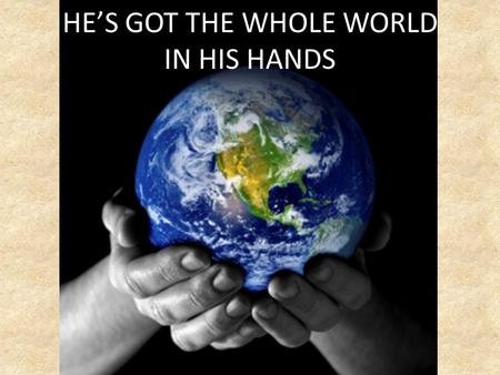 HE’S GOT THE WHOLE WORLD IN HIS HANDS. OUT OF NOTHING GOD CREATED THE UNIVERSE!