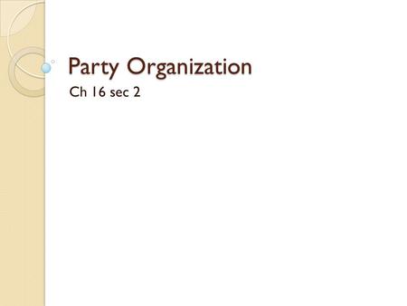 Party Organization Ch 16 sec 2 I. Membership and Organization Both Republicans and Democrats are organized into 50 state parties and thousands of local.