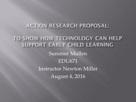 Summer Mullen EDU671 Instructor Newton Miller August 4, 2016.