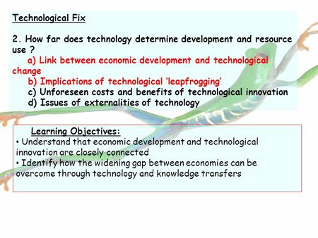 Technological Fix 2. How far does technology determine development and resource use ? a) Link between economic development and technological change b)