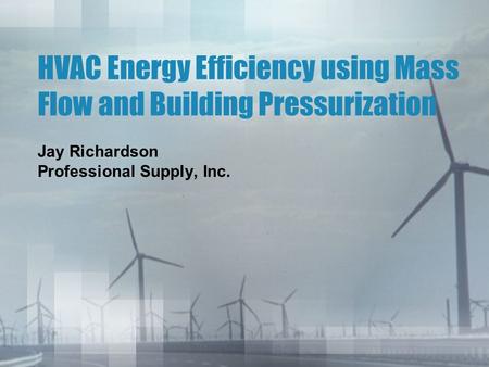 HVAC Energy Efficiency using Mass Flow and Building Pressurization Jay Richardson Professional Supply, Inc.