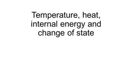 Temperature, heat, internal energy and change of state.