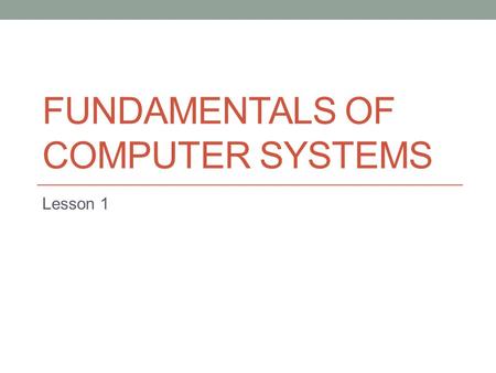 FUNDAMENTALS OF COMPUTER SYSTEMS Lesson 1. Starter What is the difference between hardware and software?