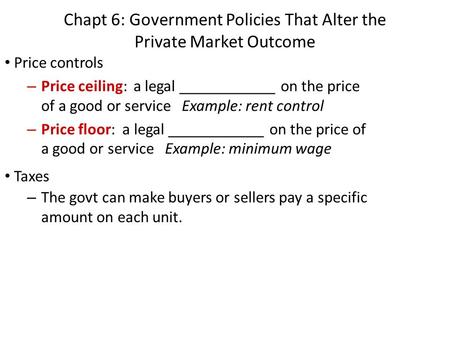 Chapt 6: Government Policies That Alter the Private Market Outcome Price controls – Price ceiling: a legal ____________ on the price of a good or service.