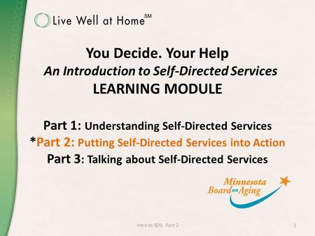 You Decide. Your Help An Introduction to Self-Directed Services LEARNING MODULE Part 1: Understanding Self-Directed Services *Part 2: Putting Self-Directed.