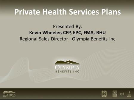 Private Health Services Plans Presented By: Kevin Wheeler, CFP, EPC, FMA, RHU Regional Sales Director - Olympia Benefits Inc.