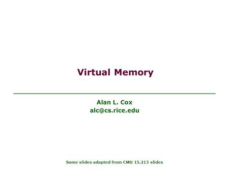 Virtual Memory Alan L. Cox Some slides adapted from CMU 15.213 slides.