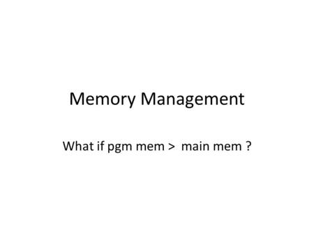 Memory Management What if pgm mem > main mem ?. Memory Management What if pgm mem > main mem ? Overlays – program controlled.