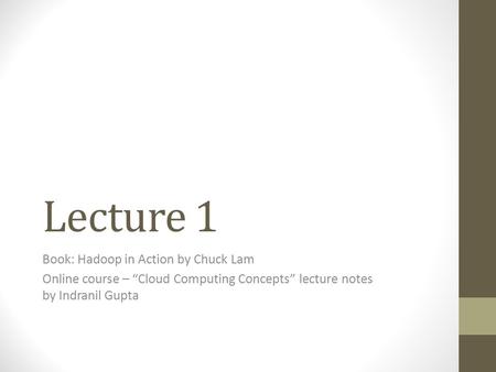 Lecture 1 Book: Hadoop in Action by Chuck Lam Online course – “Cloud Computing Concepts” lecture notes by Indranil Gupta.