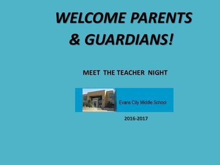 WELCOME PARENTS & GUARDIANS! MEET THE TEACHER NIGHT 2016-2017 2016-2017.