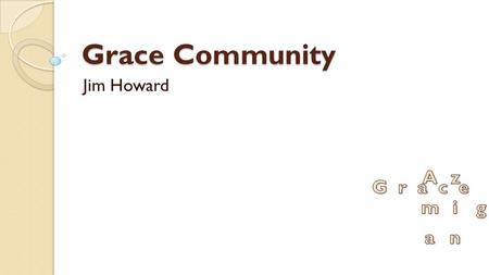 Grace Community Jim Howard. John 17:20b-23 “I pray for those who will believe in me through their (the disciples) message, that all of them may be one,