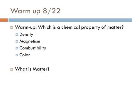 Warm up 8/22  Warm-up: Which is a chemical property of matter?  Density  Magnetism  Combustibility  Color  What is Matter?