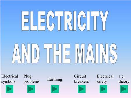 Electrical symbols Plug problems Earthing Circuit breakers Electrical safety a.c. theory.