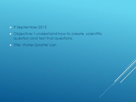  9 September 2015  Objective: I understand how to create scientific question and test that questions.  Title: Water Splatter Lan.