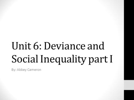 Unit 6: Deviance and Social Inequality part I By: Abbey Cameron.