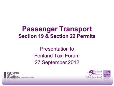 Passenger Transport Section 19 & Section 22 Permits Presentation to Fenland Taxi Forum 27 September 2012.