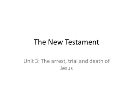 The New Testament Unit 3: The arrest, trial and death of Jesus.