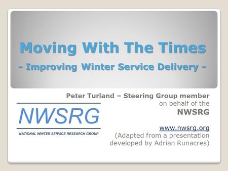 Moving With The Times - Improving Winter Service Delivery - Peter Turland – Steering Group member on behalf of the NWSRG  (Adapted from a.