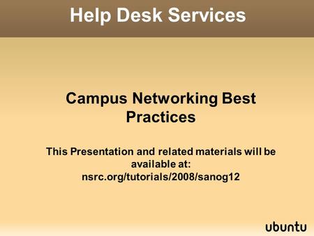 Campus Networking Best Practices This Presentation and related materials will be available at: nsrc.org/tutorials/2008/sanog12 Help Desk Services.