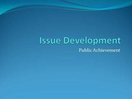 Public Achievement. First, recall the process of Public Achievement Identification and development of issues Researching problems associated with issues.