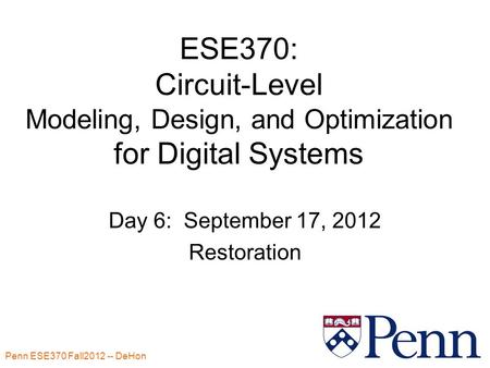 Penn ESE370 Fall2012 -- DeHon 1 ESE370: Circuit-Level Modeling, Design, and Optimization for Digital Systems Day 6: September 17, 2012 Restoration.