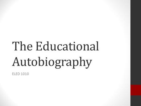 The Educational Autobiography ELED 1010. What is an Educational Autobiography? The Educational Autobiography is a story of your experiences, both inside.