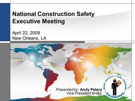 1 National Construction Safety Executive Meeting April 22, 2009 New Orleans, LA Presented by: Andy Peters Vice President SH&E.