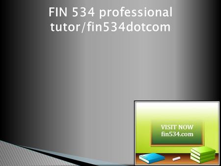 FIN 534 professional tutor/fin534dotcom. FIN 534 Entire Course (Str Course) FIN 534 Week 1 Chapter 1 Solution (Str Course)  FIN 534 Week 1 Chapter 1.