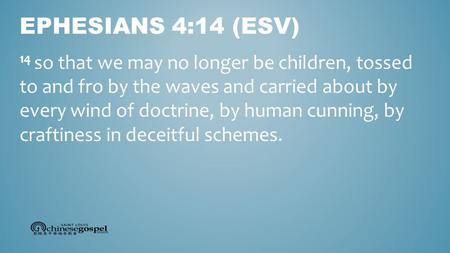 14 so that we may no longer be children, tossed to and fro by the waves and carried about by every wind of doctrine, by human cunning, by craftiness in.