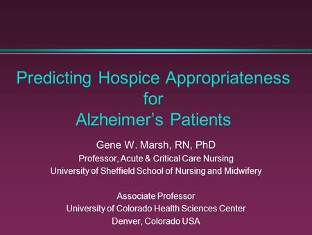 Predicting Hospice Appropriateness for Alzheimer’s Patients Gene W. Marsh, RN, PhD Professor, Acute & Critical Care Nursing University of Sheffield School.