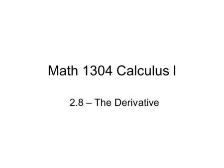 Math 1304 Calculus I 2.8 – The Derivative. Definition of Derivative Definition: The derivative of a function f at a number a, denoted by f’(a) is given.