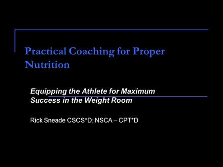 Practical Coaching for Proper Nutrition Equipping the Athlete for Maximum Success in the Weight Room Rick Sneade CSCS*D; NSCA – CPT*D.