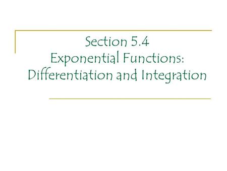 Section 5.4 Exponential Functions: Differentiation and Integration.