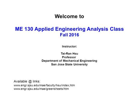 Welcome to ME 130 Applied Engineering Analysis Class Fall 2016 Instructor: Tai-Ran Hsu Professor Department of Mechanical Engineering San Jose State University.