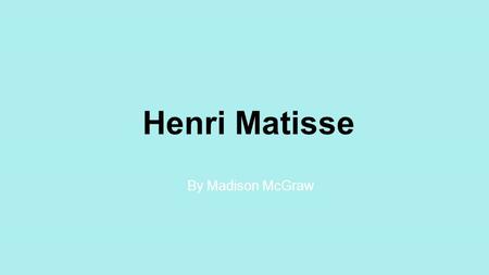 Henri Matisse By Madison McGraw. Artist Research  Art Movement: Fauvism  Time Period: Early 20 th Century  Country/region: France  What the art movement.