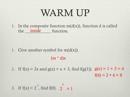 WARM UP 1. In the composite function m(d(x)), function d is called the ____________ function. 1. Give another symbol for m(d(x)). 2. If f(x) = 2x and g(x)